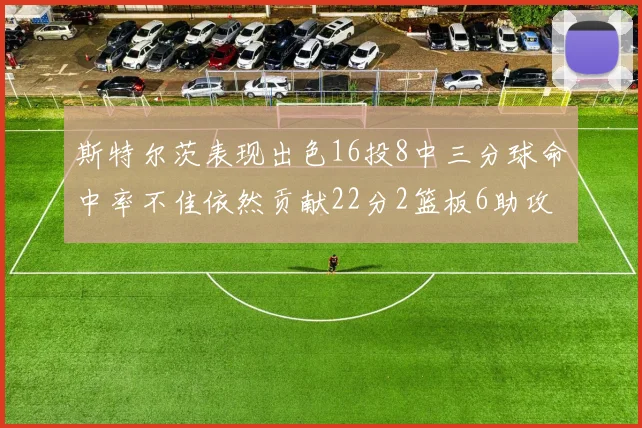 斯特尔茨表现出色16投8中三分球命中率不佳依然贡献22分2篮板6助攻
