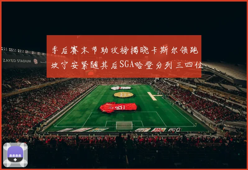 季后赛末节助攻榜揭晓卡斯尔领跑坎宁安紧随其后SGA哈登分列三四位