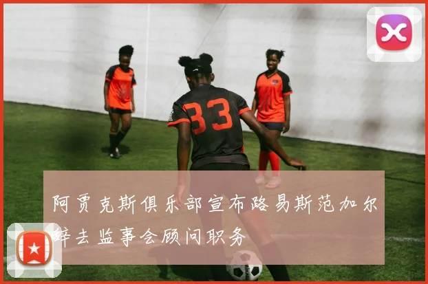阿贾克斯俱乐部宣布路易斯范加尔辞去监事会顾问职务