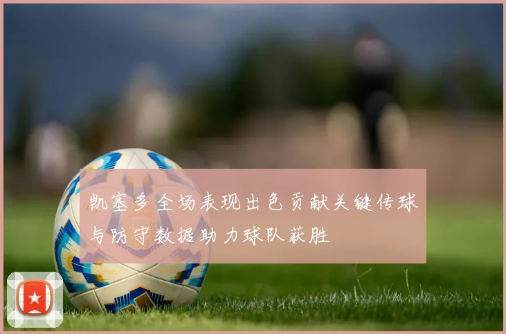凯塞多全场表现出色贡献关键传球与防守数据助力球队获胜